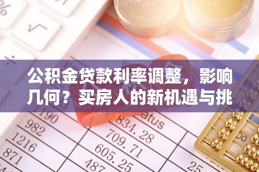 罗定公积金贷款利率调整，影响几何？买房人的新机遇与挑战
