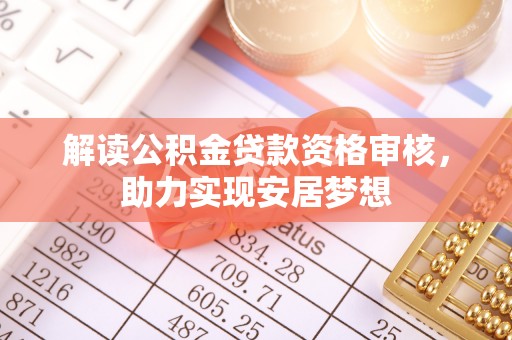 罗定解读公积金贷款资格审核，助力实现安居梦想