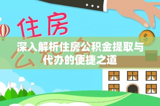 罗定深入解析住房公积金提取与代办的便捷之道