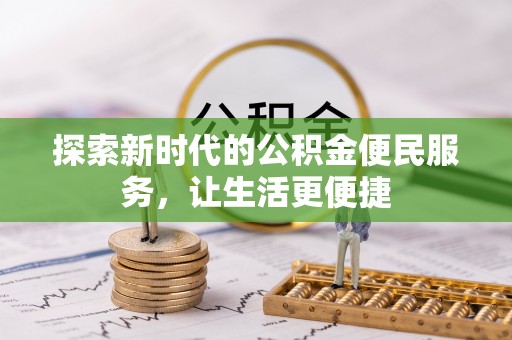 罗定探索新时代的公积金便民服务，让生活更便捷