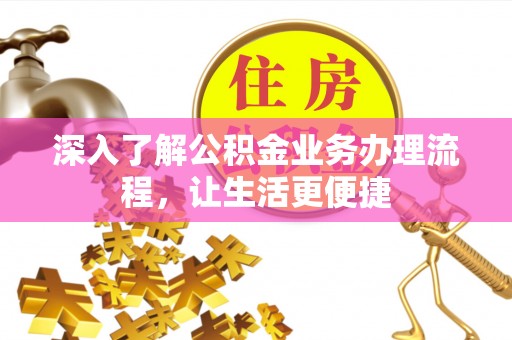 罗定深入了解公积金业务办理流程，让生活更便捷