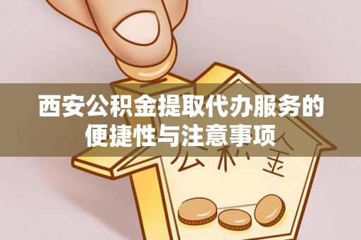 罗定西安公积金提取代办服务的便捷性与注意事项