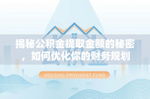 罗定揭秘公积金提取金额的秘密，如何优化你的财务规划