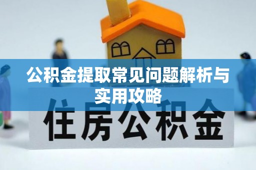 罗定公积金提取常见问题解析与实用攻略