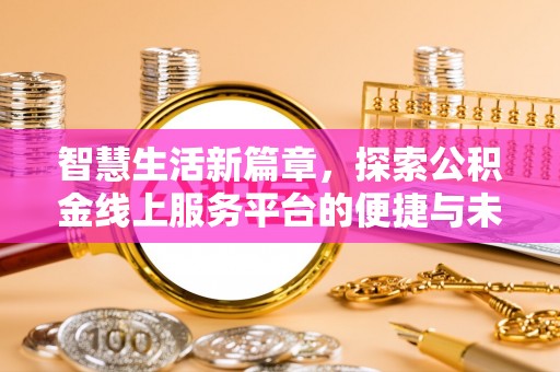 罗定智慧生活新篇章，探索公积金线上服务平台的便捷与未来