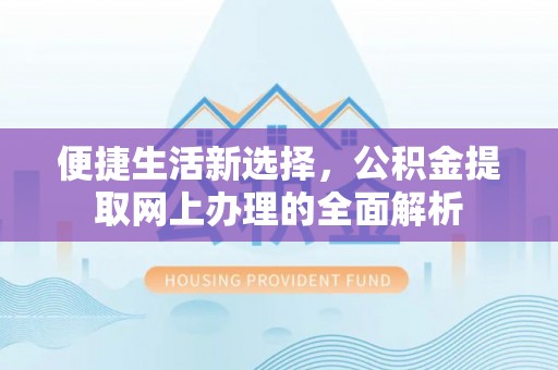 罗定便捷生活新选择，公积金提取网上办理的全面解析
