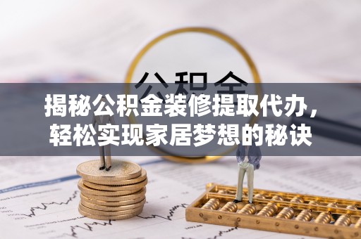 罗定揭秘公积金装修提取代办，轻松实现家居梦想的秘诀