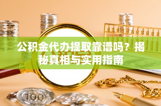 罗定公积金代办提取靠谱吗？揭秘真相与实用指南