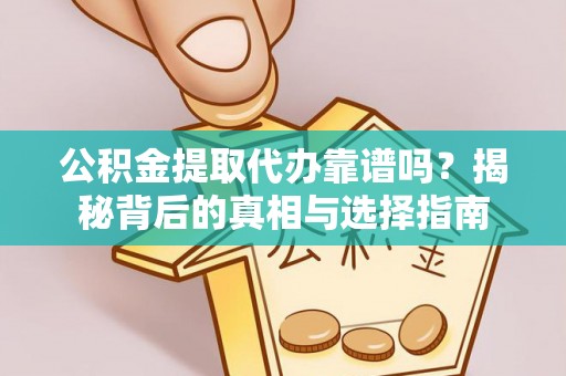 罗定公积金提取代办靠谱吗？揭秘背后的真相与选择指南