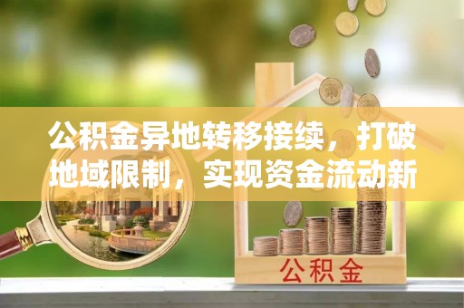罗定公积金异地转移接续，打破地域限制，实现资金流动新纪元