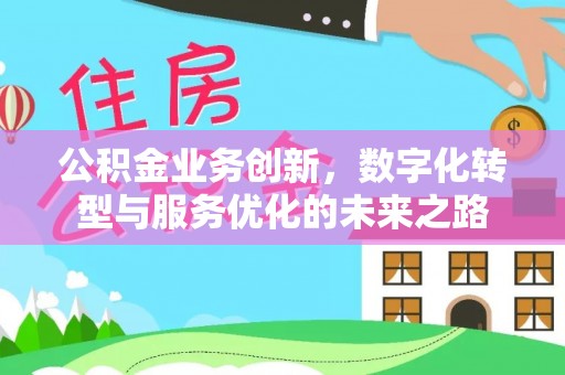 罗定公积金业务创新，数字化转型与服务优化的未来之路