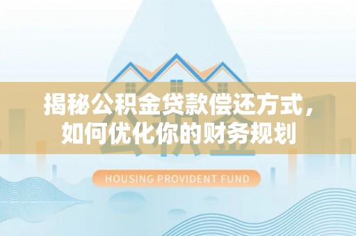 罗定揭秘公积金贷款偿还方式，如何优化你的财务规划