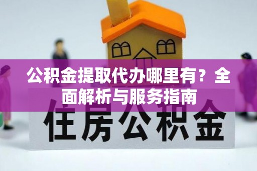罗定公积金提取代办哪里有？全面解析与服务指南