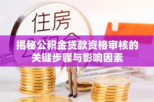 罗定揭秘公积金贷款资格审核的关键步骤与影响因素
