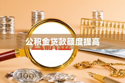 罗定公积金贷款额度提高