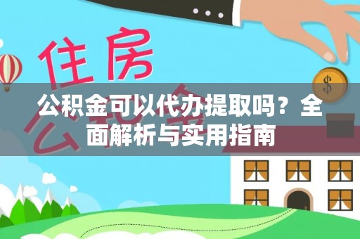 罗定公积金可以代办提取吗？全面解析与实用指南