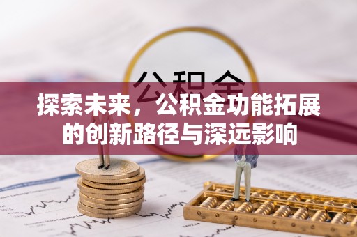 罗定探索未来，公积金功能拓展的创新路径与深远影响