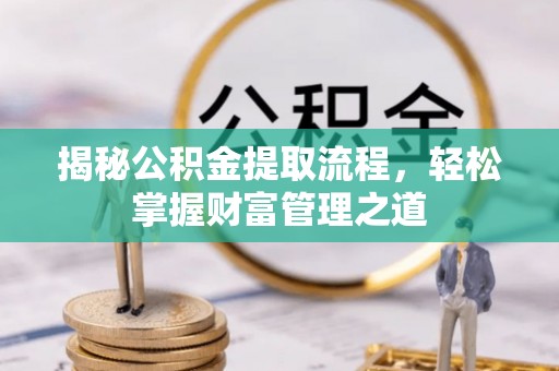 罗定揭秘公积金提取流程，轻松掌握财富管理之道