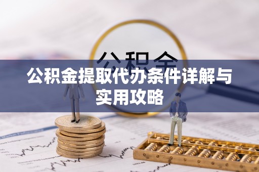 罗定公积金提取代办条件详解与实用攻略