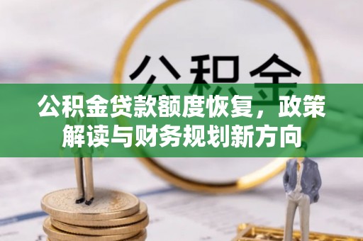 罗定公积金贷款额度恢复，政策解读与财务规划新方向