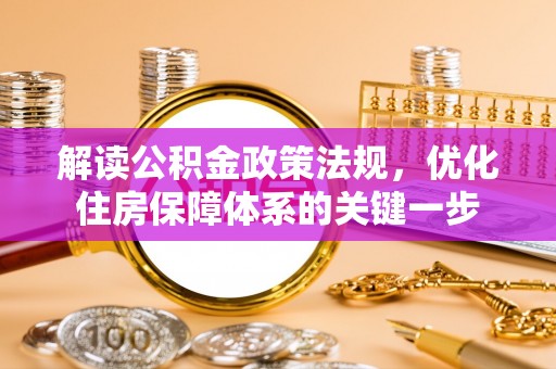 罗定解读公积金政策法规，优化住房保障体系的关键一步