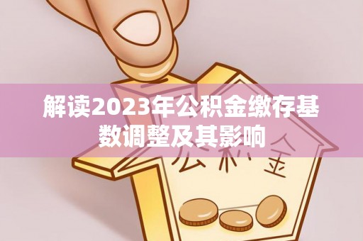 罗定解读2023年公积金缴存基数调整及其影响