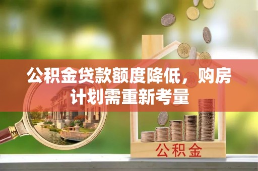 罗定公积金贷款额度降低，购房计划需重新考量