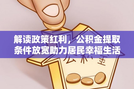 罗定解读政策红利，公积金提取条件放宽助力居民幸福生活