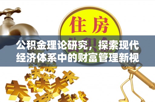 罗定公积金理论研究，探索现代经济体系中的财富管理新视角
