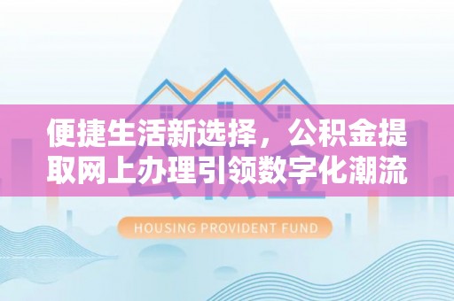 罗定便捷生活新选择，公积金提取网上办理引领数字化潮流