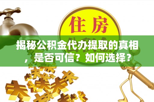 罗定揭秘公积金代办提取的真相，是否可信？如何选择？