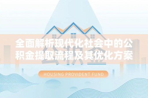 罗定全面解析现代化社会中的公积金提取流程及其优化方案