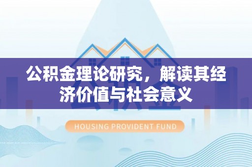 罗定公积金理论研究，解读其经济价值与社会意义