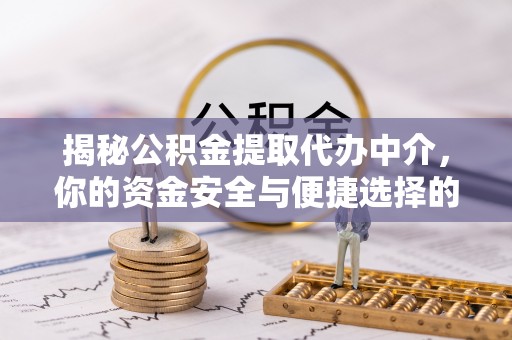 罗定揭秘公积金提取代办中介，你的资金安全与便捷选择的平衡点
