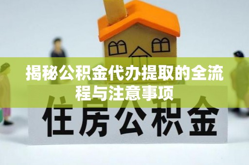 罗定揭秘公积金代办提取的全流程与注意事项
