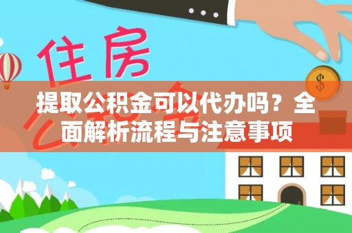 罗定提取公积金可以代办吗？全面解析流程与注意事项