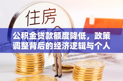 罗定公积金贷款额度降低，政策调整背后的经济逻辑与个人应对策略