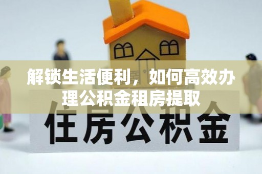 罗定解锁生活便利，如何高效办理公积金租房提取