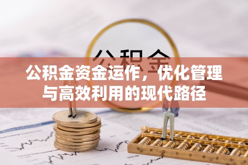 罗定公积金资金运作，优化管理与高效利用的现代路径