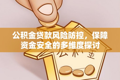 罗定公积金贷款风险防控，保障资金安全的多维度探讨