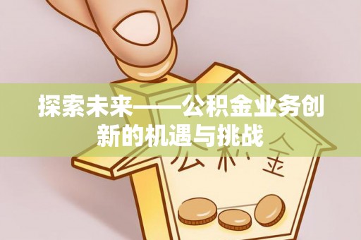 罗定探索未来——公积金业务创新的机遇与挑战