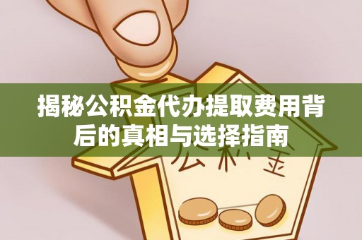 罗定揭秘公积金代办提取费用背后的真相与选择指南