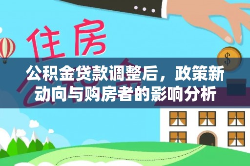 罗定公积金贷款调整后，政策新动向与购房者的影响分析