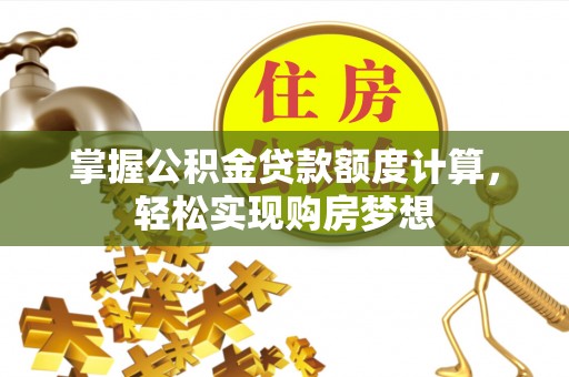 罗定掌握公积金贷款额度计算，轻松实现购房梦想