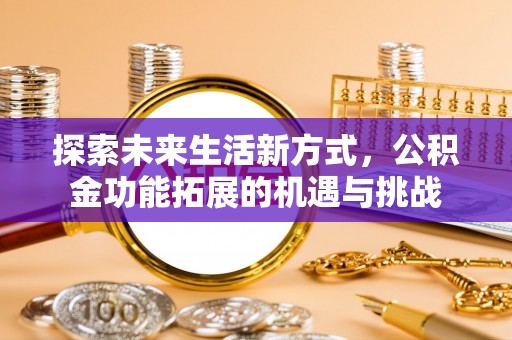 罗定探索未来生活新方式，公积金功能拓展的机遇与挑战