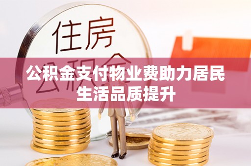 罗定公积金支付物业费助力居民生活品质提升
