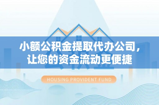 罗定小额公积金提取代办公司，让您的资金流动更便捷