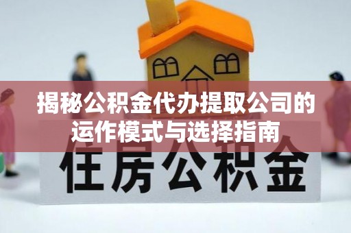 罗定揭秘公积金代办提取公司的运作模式与选择指南