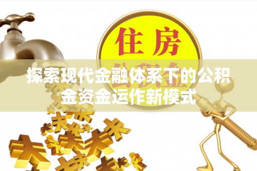 罗定探索现代金融体系下的公积金资金运作新模式