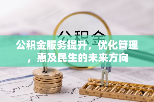 罗定公积金服务提升，优化管理，惠及民生的未来方向